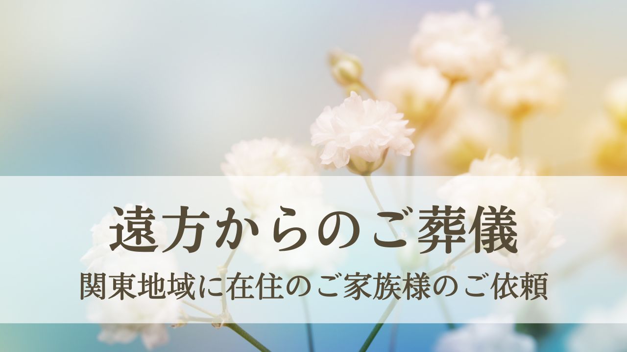 遠方からのご葬儀でも安心して御安置 - 関東地域に在住のご家族様のご依頼